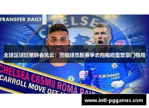 全球足球巨星转会风云:顶级球员新赛季去向揭晓重塑豪门格局 全球足球巨星转会风云:顶级球员新赛季去向揭晓重塑豪门格局