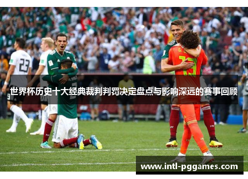 世界杯历史十大经典裁判判罚决定盘点与影响深远的赛事回顾 世界杯历史十大经典裁判判罚决定盘点与影响深远的赛事回顾
