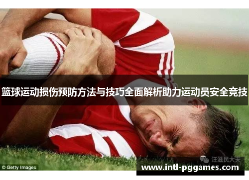 篮球运动损伤预防方法与技巧全面解析助力运动员安全竞技 篮球运动损伤预防方法与技巧全面解析助力运动员安全竞技