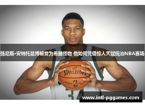 扬尼斯·安特托昆博被誉为希腊怪物 他如何凭借惊人天赋统治NBA赛场 扬尼斯·安特托昆博被誉为希腊怪物 他如何凭借惊人天赋统治NBA赛场