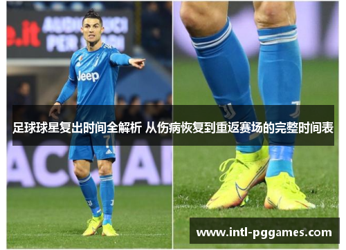 足球球星复出时间全解析 从伤病恢复到重返赛场的完整时间表 足球球星复出时间全解析 从伤病恢复到重返赛场的完整时间表