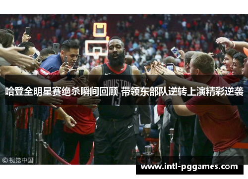 哈登全明星赛绝杀瞬间回顾 带领东部队逆转上演精彩逆袭