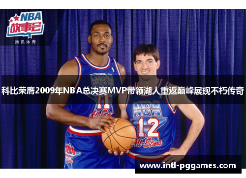 科比荣膺2009年NBA总决赛MVP带领湖人重返巅峰展现不朽传奇