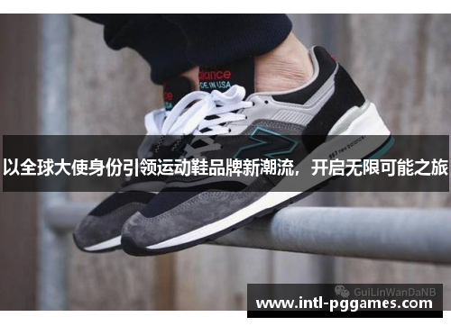 以全球大使身份引领运动鞋品牌新潮流，开启无限可能之旅