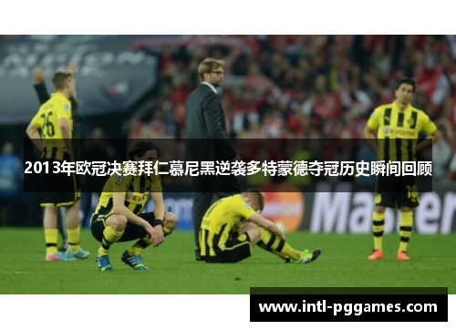 2013年欧冠决赛拜仁慕尼黑逆袭多特蒙德夺冠历史瞬间回顾