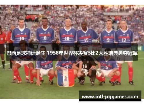 巴西足球神话诞生 1958年世界杯决赛5比2大胜瑞典勇夺冠军