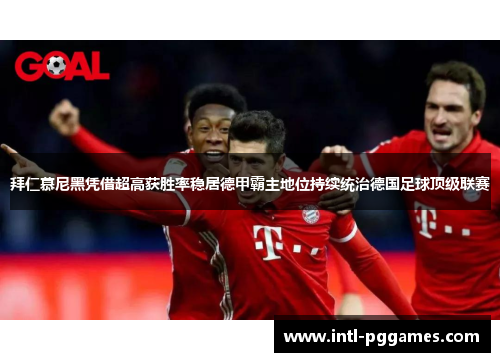 拜仁慕尼黑凭借超高获胜率稳居德甲霸主地位持续统治德国足球顶级联赛