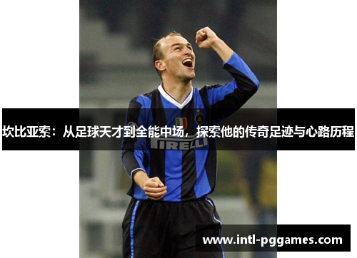 坎比亚索:从足球天才到全能中场,探索他的传奇足迹与心路历程 坎比亚索:从足球天才到全能中场,探索他的传奇足迹与心路历程