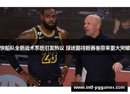 快船队全新战术系统引发热议 球迷期待新赛季带来更大突破 快船队全新战术系统引发热议 球迷期待新赛季带来更大突破
