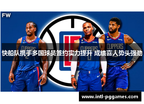 快船队携手多国球员签约实力提升 成绩喜人势头强劲 快船队携手多国球员签约实力提升 成绩喜人势头强劲