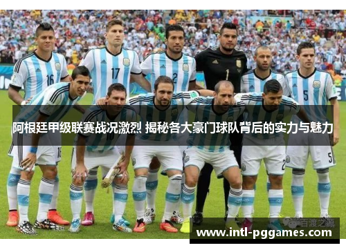 阿根廷甲级联赛战况激烈 揭秘各大豪门球队背后的实力与魅力 阿根廷甲级联赛战况激烈 揭秘各大豪门球队背后的实力与魅力