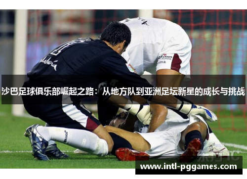 沙巴足球俱乐部崛起之路：从地方队到亚洲足坛新星的成长与挑战