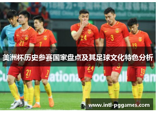 美洲杯历史参赛国家盘点及其足球文化特色分析 美洲杯历史参赛国家盘点及其足球文化特色分析