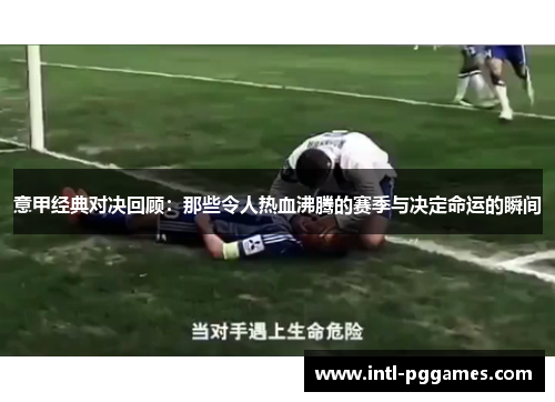 意甲经典对决回顾：那些令人热血沸腾的赛季与决定命运的瞬间
