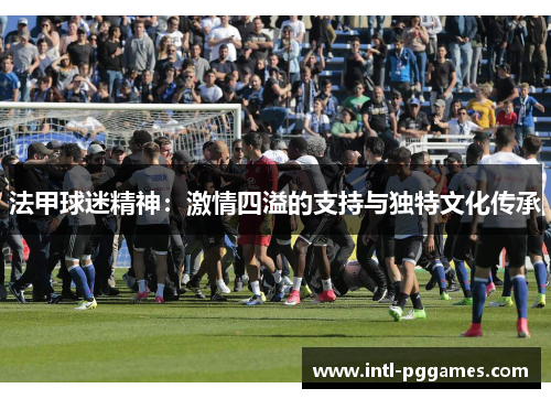 法甲球迷精神：激情四溢的支持与独特文化传承