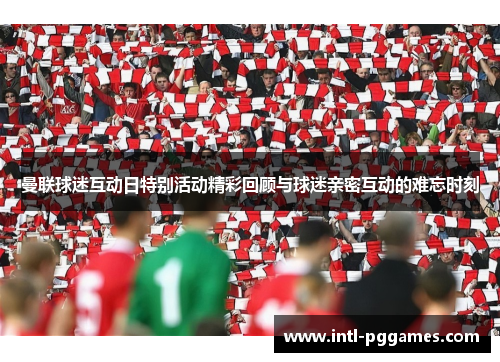 曼联球迷互动日特别活动精彩回顾与球迷亲密互动的难忘时刻