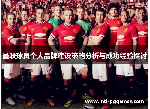 曼联球员个人品牌建设策略分析与成功经验探讨 曼联球员个人品牌建设策略分析与成功经验探讨