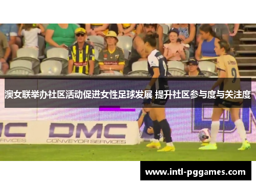 澳女联举办社区活动促进女性足球发展 提升社区参与度与关注度 澳女联举办社区活动促进女性足球发展 提升社区参与度与关注度
