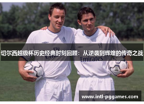 切尔西超级杯历史经典时刻回顾:从逆袭到辉煌的传奇之战 切尔西超级杯历史经典时刻回顾:从逆袭到辉煌的传奇之战