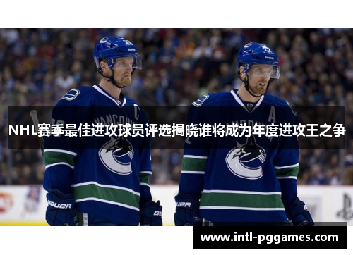 NHL赛季最佳进攻球员评选揭晓谁将成为年度进攻王之争 NHL赛季最佳进攻球员评选揭晓谁将成为年度进攻王之争