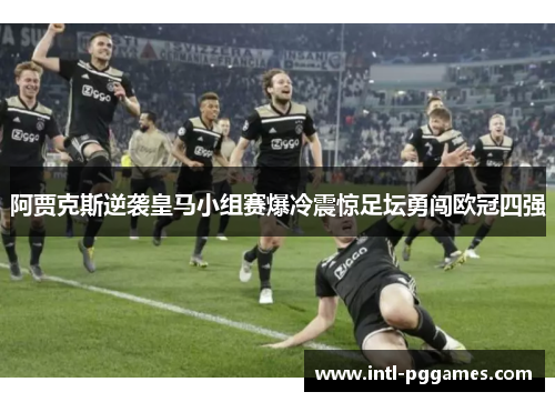 阿贾克斯逆袭皇马小组赛爆冷震惊足坛勇闯欧冠四强 阿贾克斯逆袭皇马小组赛爆冷震惊足坛勇闯欧冠四强
