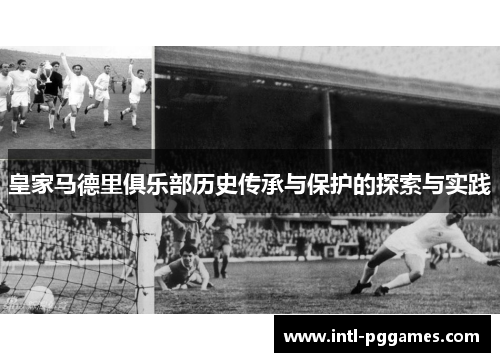 皇家马德里俱乐部历史传承与保护的探索与实践 皇家马德里俱乐部历史传承与保护的探索与实践