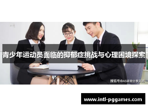 青少年运动员面临的抑郁症挑战与心理困境探索 青少年运动员面临的抑郁症挑战与心理困境探索