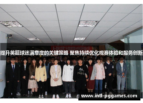 提升英超球迷满意度的关键策略 聚焦持续优化观赛体验和服务创新