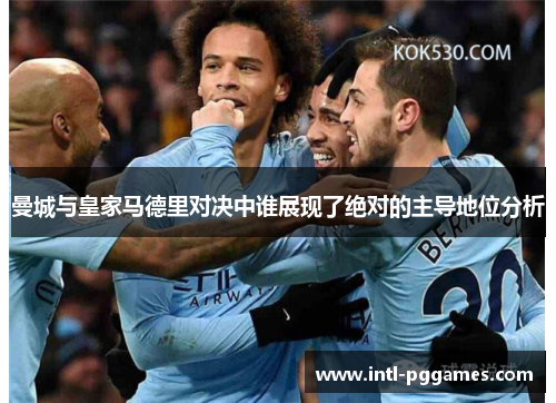 曼城与皇家马德里对决中谁展现了绝对的主导地位分析 曼城与皇家马德里对决中谁展现了绝对的主导地位分析