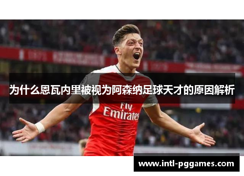 为什么恩瓦内里被视为阿森纳足球天才的原因解析