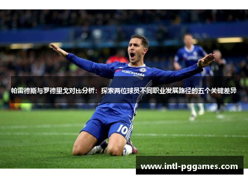 帕雷德斯与罗德里戈对比分析:探索两位球员不同职业发展路径的五个关键差异 帕雷德斯与罗德里戈对比分析:探索两位球员不同职业发展路径的五个关键差异