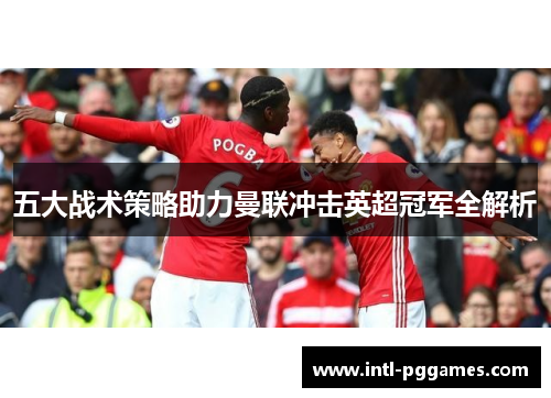 五大战术策略助力曼联冲击英超冠军全解析 五大战术策略助力曼联冲击英超冠军全解析