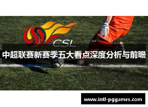中超联赛新赛季五大看点深度分析与前瞻 中超联赛新赛季五大看点深度分析与前瞻