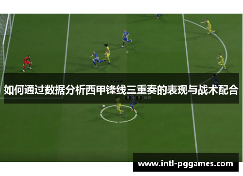 如何通过数据分析西甲锋线三重奏的表现与战术配合