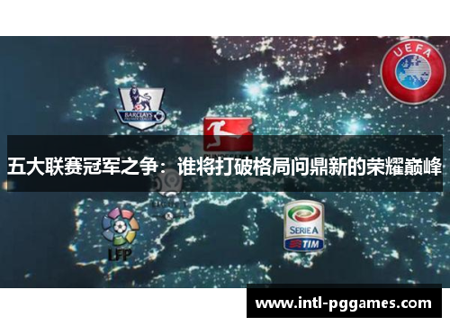 五大联赛冠军之争：谁将打破格局问鼎新的荣耀巅峰