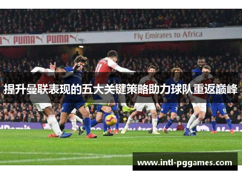 提升曼联表现的五大关键策略助力球队重返巅峰 提升曼联表现的五大关键策略助力球队重返巅峰