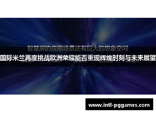 国际米兰再度挑战欧洲荣耀能否重现辉煌时刻与未来展望 国际米兰再度挑战欧洲荣耀能否重现辉煌时刻与未来展望