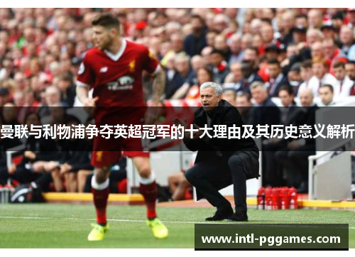 曼联与利物浦争夺英超冠军的十大理由及其历史意义解析 曼联与利物浦争夺英超冠军的十大理由及其历史意义解析