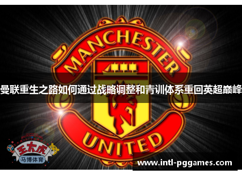 曼联重生之路如何通过战略调整和青训体系重回英超巅峰 曼联重生之路如何通过战略调整和青训体系重回英超巅峰