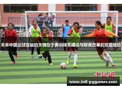 未来中国足球发展的关键在于青训体系建设与联赛改革的双重推动