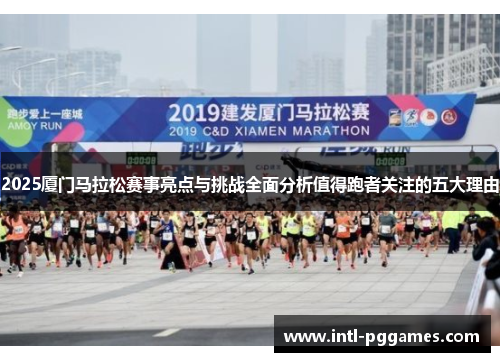 2025厦门马拉松赛事亮点与挑战全面分析值得跑者关注的五大理由 2025厦门马拉松赛事亮点与挑战全面分析值得跑者关注的五大理由