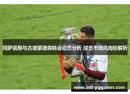 冈萨雷斯与古德蒙德森转会动态分析 球员市场风向标解析 冈萨雷斯与古德蒙德森转会动态分析 球员市场风向标解析