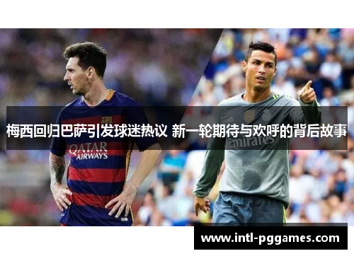梅西回归巴萨引发球迷热议 新一轮期待与欢呼的背后故事