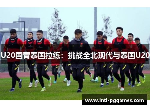 U20国青泰国拉练：挑战全北现代与泰国U20