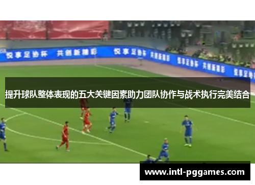 提升球队整体表现的五大关键因素助力团队协作与战术执行完美结合