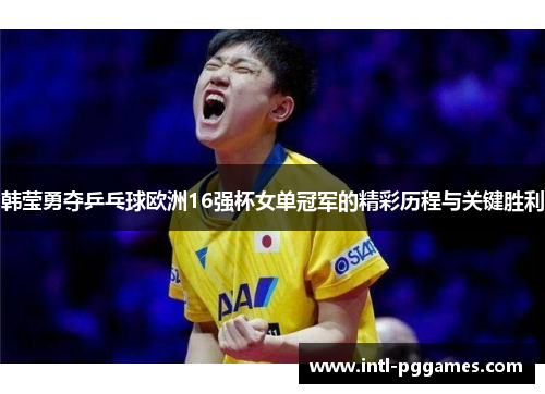 韩莹勇夺乒乓球欧洲16强杯女单冠军的精彩历程与关键胜利
