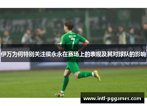 伊万为何特别关注侯永永在赛场上的表现及其对球队的影响