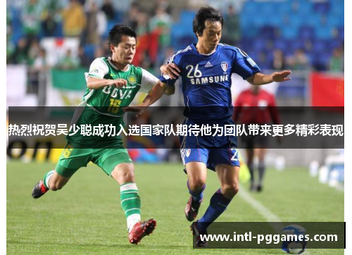 热烈祝贺吴少聪成功入选国家队期待他为团队带来更多精彩表现