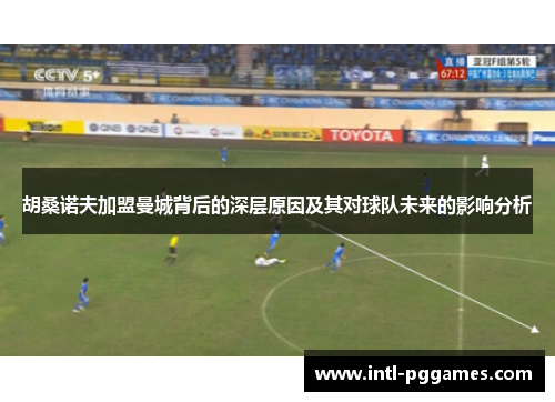 胡桑诺夫加盟曼城背后的深层原因及其对球队未来的影响分析