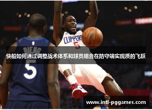 快船如何通过调整战术体系和球员组合在防守端实现质的飞跃